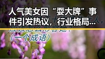 人气美女因“耍大牌”事件引发热议,行业格局或生变