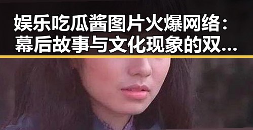 娱乐吃瓜酱图片火爆网络:幕后故事与文化现象的双重探索