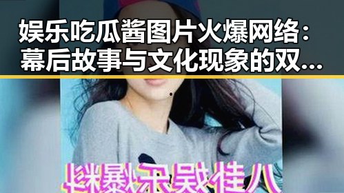 娱乐吃瓜酱图片火爆网络:幕后故事与文化现象的双重探索