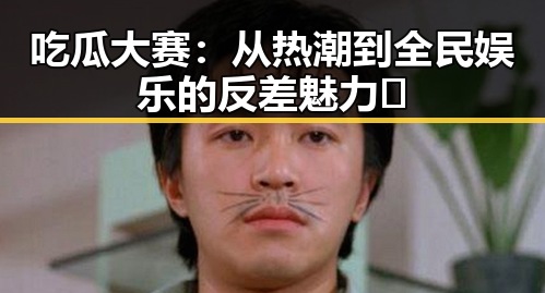 吃瓜大赛：从热潮到全民娱乐的反差魅力🤔