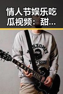 情人节娱乐吃瓜视频：甜蜜误会、搞笑挑战背后的真实观察