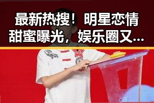 最新热搜!明星恋情甜蜜曝光,娱乐圈又迎来一波“八卦狂潮”!