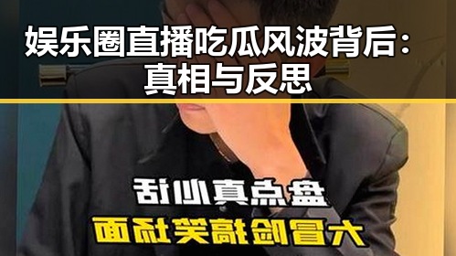 娱乐圈直播吃瓜风波背后:真相与反思