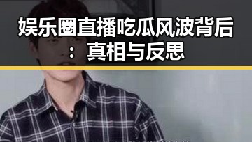 娱乐圈直播吃瓜风波背后:真相与反思